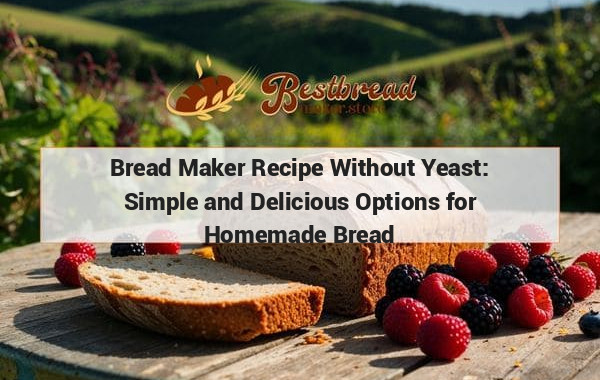 Bread Maker Recipe Without Yeast: Simple and Delicious Options for Homemade Bread