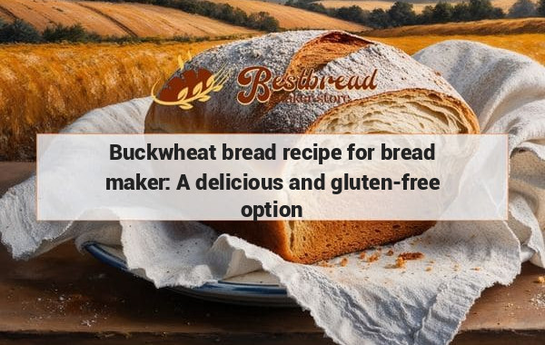 Buckwheat bread recipe for bread maker: A delicious and gluten-free option