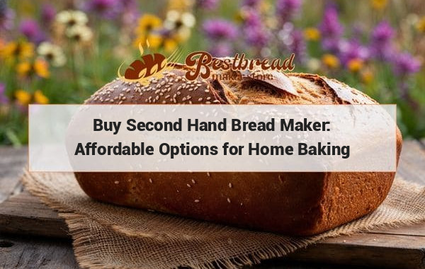 Buy Second Hand Bread Maker: Affordable Options for Home Baking