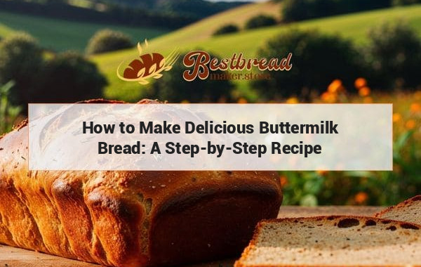 How to Make Delicious Buttermilk Bread: A Step-by-Step Recipe