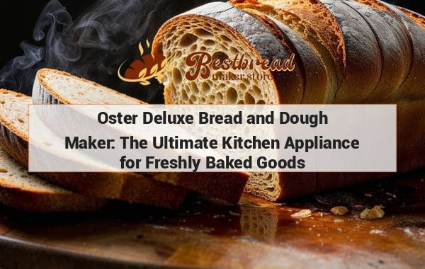 Oster Deluxe Bread and Dough Maker: The Ultimate Kitchen Appliance for Freshly Baked Goods