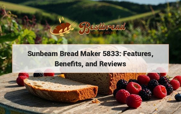 Sunbeam Bread Maker 5833: Features, Benefits, and Reviews